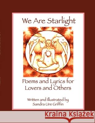 We Are Starlight: Poems and Lyrics for Lovers and Others Sandra Ure Griffin 9781304400536 Lulu.com