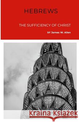 Hebrews: The Sufficiency Of Christ James W. Allen 9781304401359 Lulu.com