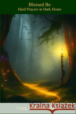 Blessed Be - Hard Prayers for the Dark Hours Craig Childress Johnson 9781304405159