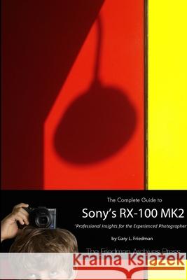 The Complete Guide to Sony's RX-100 MK2 (B&W Edition) Gary Friedman 9781304406842
