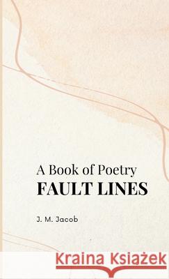 A Book of Poetry, FAULT LINES J. M. Jacob 9781304414274 Lulu.com