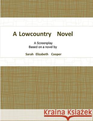 A Lowcountry Novel: A Screenplay Sarah Elizabeth Cooper 9781304415288