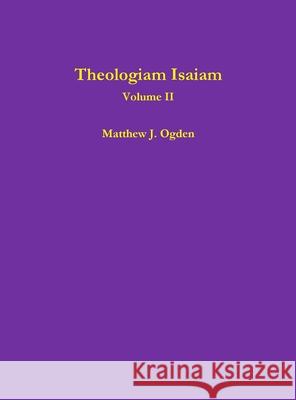 Theologiam Isaiam (Volume II) Matthew Ogden 9781304417688 Lulu.com