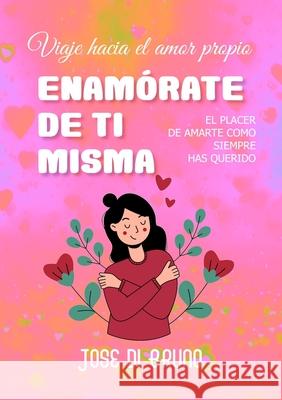 Enam?rate de Ti Misma: Viaje hacia el amor propio Jose D 9781304421050