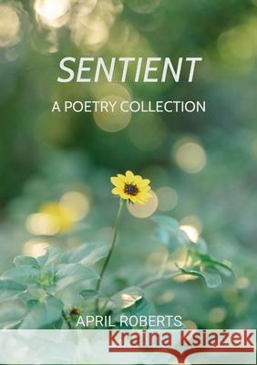 Sentient: A Poetry Collection April Roberts 9781304423450 Lulu.com