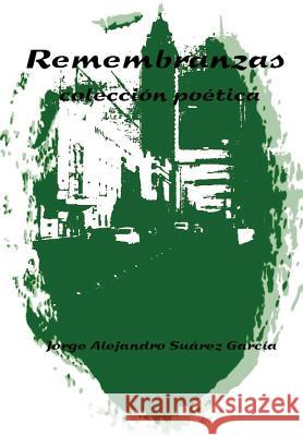 REMEMBRANZAS -coleccion poetica- Jorge Alejandro Suarez Garcia 9781304425300 Lulu.com