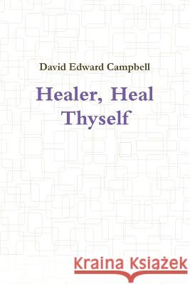 Healer, Heal Thyself David Edward Campbell 9781304435682