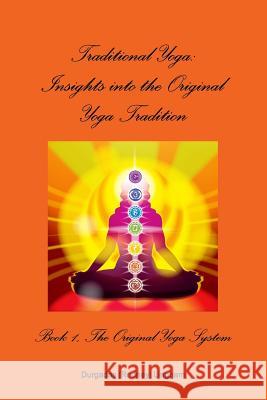 Traditional Yoga: Insights into the Original Yoga Tradition, Book 1: The Original Yoga System Durgadas (Rodney) Lingham 9781304460059 Lulu.com