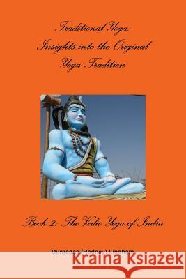 Traditional Yoga: Insights into the Original Yoga Tradition, Book 2: The Vedic Yoga of Indra Lingham, Durgadas (Rodney) 9781304479174