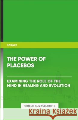 The Power of Placebos: Examining the Role of the Mind in Healing and Evolution Ps Publishing 9781304481948 Lulu.com