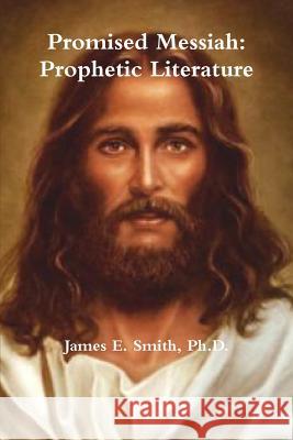 Promised Messiah: Prophetic Literature Ph.D., James E. Smith 9781304487353 Lulu.com