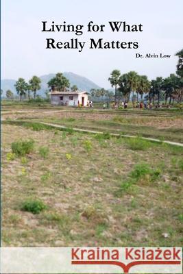 Living for What Really Matters Alvin Low 9781304488725