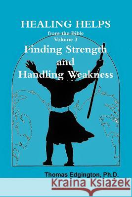 HEALING HELPS from the Bible Volume 3 Finding Strength & Handling Weakness Ph.D., Dr. Thomas Edgington 9781304488817