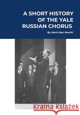 A Short History of the Yale Russian Chorus: Basic Edition Mark Alan Hewitt Harald Hille W. Lewis Johnson 9781304493156 Lulu.com