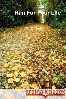 Run For Your LIfe Tim D. Smith 9781304499936 Lulu.com