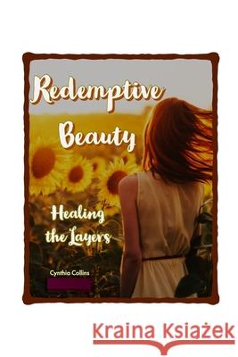 Redemptive Beauty: Healing the Layers with Radiant Hope Cynthia Collins 9781304504074