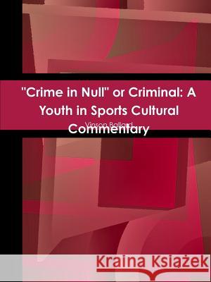 Crime in Null or Criminal: A Youth in Sports Cultural Commentary Vinson Ballard 9781304511942 Lulu.com