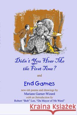 Didn't You Hear Me the First Time? and End Games Mariann Garner-Wizard 9781304515780