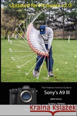 The Friedman Archives Guide to Sony's A9 III (B&W Edition) Gary L. Friedman 9781304516312 Lulu.com