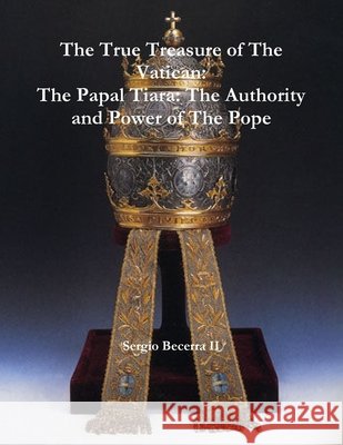 The Papal Tiara: The Authority and Power of The Pope Sergio Becerra II 9781304518378