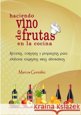 Haciendo Vino de Frutas en la Cocina Marcos Gonzalez 9781304523693 Lulu.com