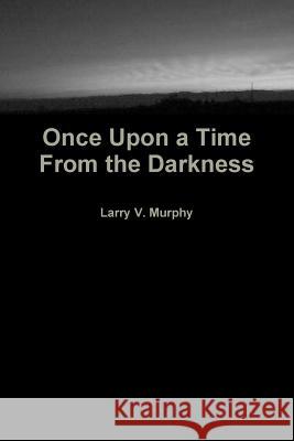 Once Upon a Time from the Darkness Larry V. Murphy 9781304529459