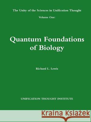 The Unity of the Sciences in Unification Thought Volume One: Quantum Foundations Biology Richard L. Lewis 9781304537089