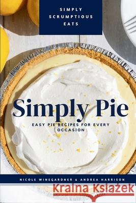 Simply Pie: Easy Pie Recipes for Every Occasion Nicole Winegardner Andrea Harrison 9781304538956