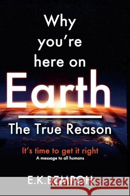 Why You're Here on Earth: The True Reason E. K. Bempoh 9781304539748 Lulu.com