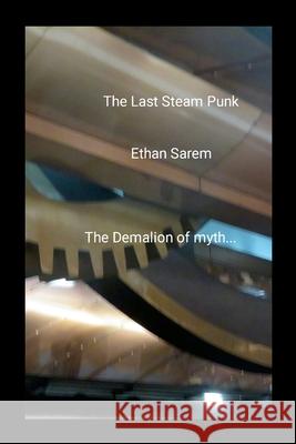 The Last Steam Punk: The Demalion of myth... Ethan Sarem 9781304540461