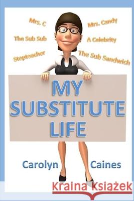 My Substitute Life Carolyn Caines 9781304543707