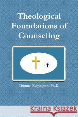 Theological Foundations of Counseling Ph.D., Dr. Thomas Edgington 9781304545787