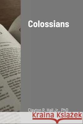 Colossians Clayton R Hall, Jr, PhD 9781304545923 Lulu.com