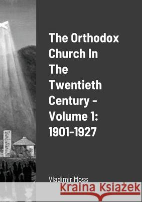 The Orthodox Church In The Twentieth Century - Volume 1: 1901-1927 Vladimir Moss 9781304546036 Lulu.com
