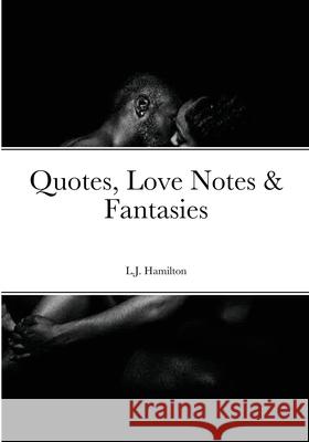 Quotes, Love Notes & Fantasies L J Hamilton 9781304546111 Lulu.com