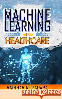 Machine Learning in Healthcare Vaibhav Rupapara 9781304546197