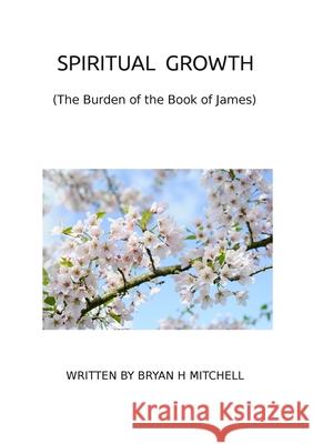 Spiritual Growth: (The Burden of the Book of James) Bryan Mitchell 9781304546814 Lulu.com