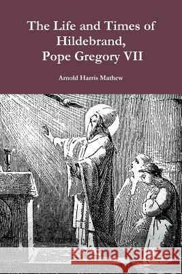 The Life and Times of Hildebrand, Pope Gregory VII Mathew Arnold Harris 9781304551962