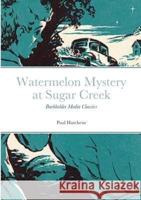 Watermelon Mystery at Sugar Creek: Burkholder Media Classics Paul Hutchens 9781304552884 Lulu.com