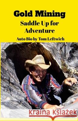 Gold Mining Saddle Up for Adventure: An Autobiography Tom Leftwich 9781304560117 Lulu.com