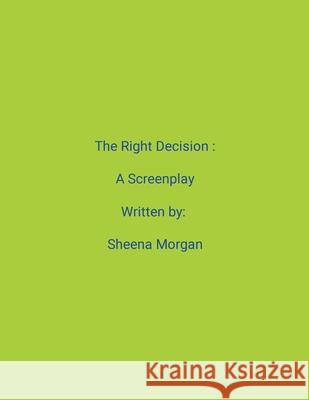 The Right Decision: A Screenplay Sheena Morgan 9781304568533 Lulu.com