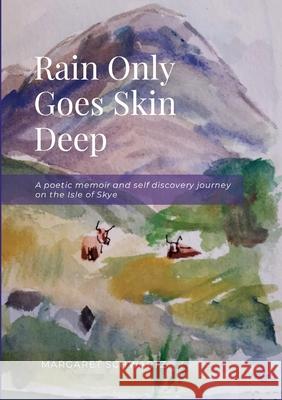 Rain Only Goes Skin Deep: A poetic memoir and self discovery journey on the Isle of Skye Margaret Schwartz Sandra Schwartz 9781304570109