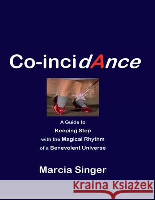 Co-incidAnce: a guide to Keeping Step with the Magical Rhythm of a Benevolent Universe Marcia Singer 9781304570352 Lulu.com