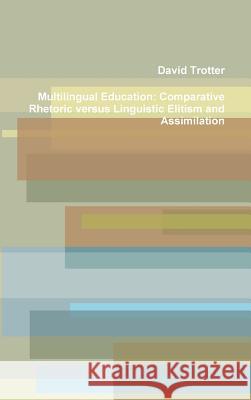 Multilingual Education: Comparative Rhetoric versus Linguistic Elitism and Assimilation Writer David Trotter 9781304575876 Lulu.com
