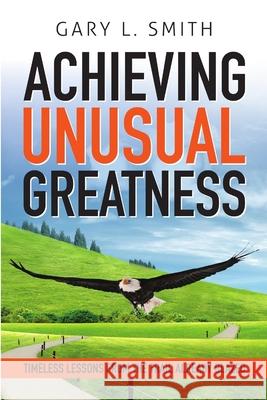 Achieving Unusual Greatness Gary L. Smith 9781304577160