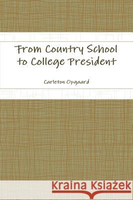 From Country School to College President Carleton Opgaard 9781304581389