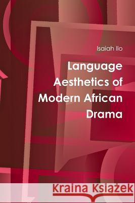 Language Aesthetics of Modern African Drama Isaiah Ilo 9781304583468 Lulu.com