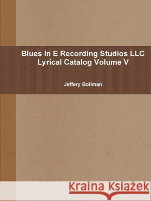 Blues In E Recording Studios LLC Lyrical Catalog Volume V Bollman, Jeffery 9781304583932