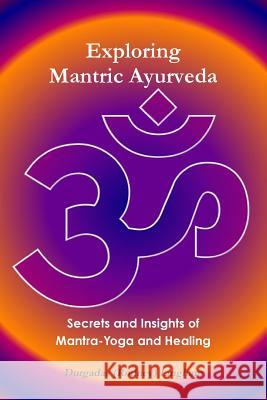 Exploring Mantric Ayurveda: Secrets and Insights of Mantra-Yoga and Healing Durgadas (Rodney) Lingham 9781304594099 Lulu.com