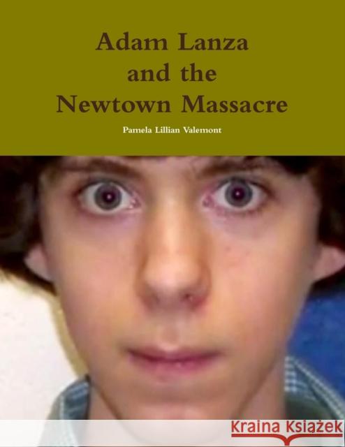 Adam Lanza and the Newtown Massacre Pamela Lillian Valemont 9781304595164 Lulu.com